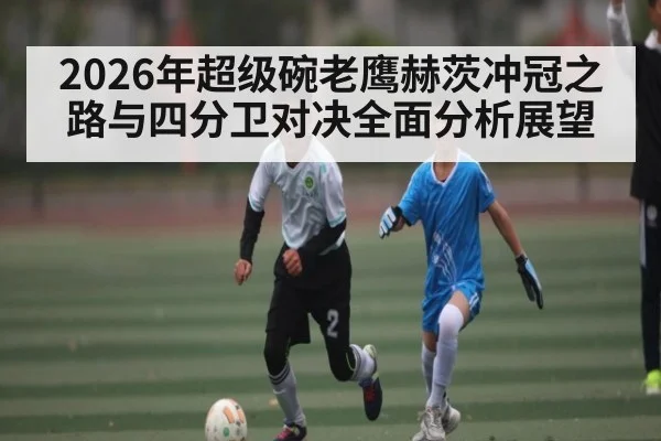 2026年超级碗老鹰赫茨冲冠之路与四分卫对决全面分析展望 - HTH SPORTS