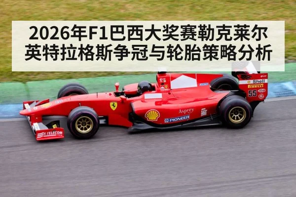 2026年F1巴西大奖赛勒克莱尔英特拉格斯争冠与轮胎策略分析 - HTH SPORTS